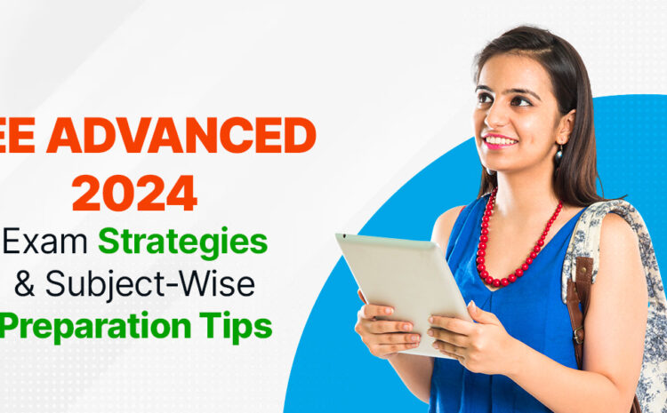 JEE Advanced 2024: Exam Strategies & Subject-Wise Preparation Tips.